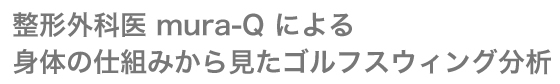 整形外科医 mura-Q による身体の仕組みから見たゴルフスウィング分析